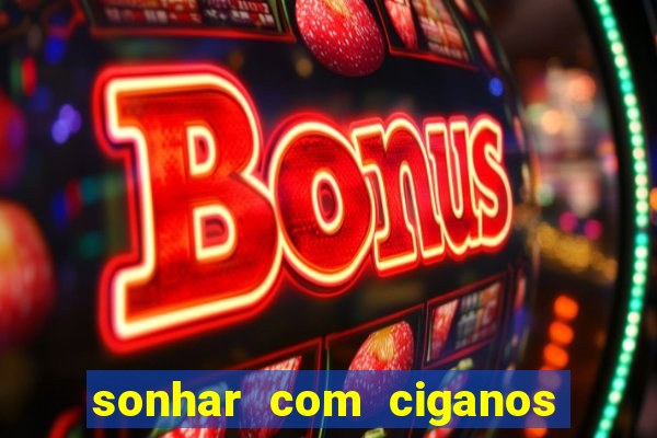 sonhar com ciganos jogo do bicho